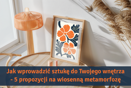 Jak wprowadzić sztukę do Twojego wnętrza – 5 propozycji na wiosenną metamorfozę 🌸